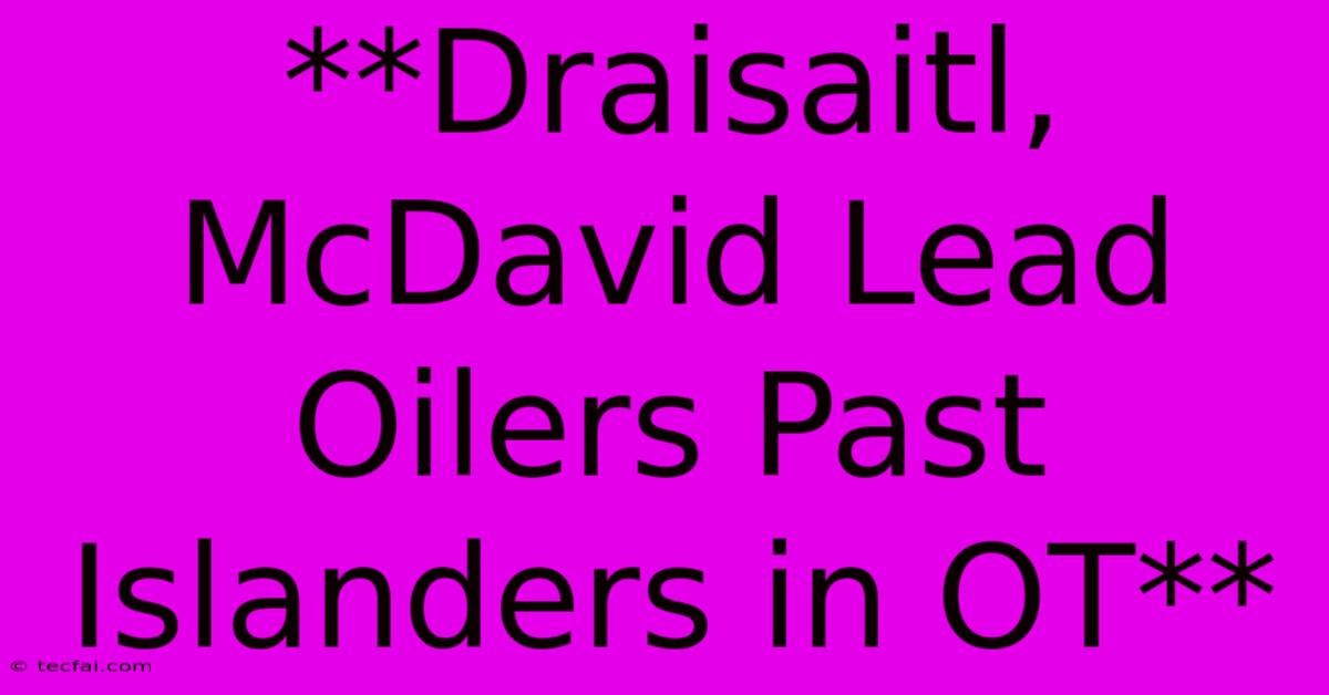 **Draisaitl, McDavid Lead Oilers Past Islanders In OT**