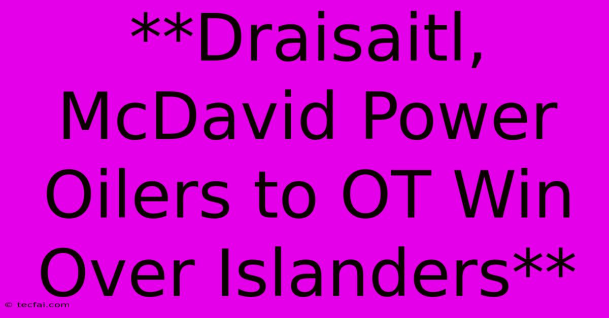 **Draisaitl, McDavid Power Oilers To OT Win Over Islanders**