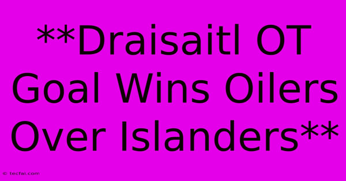 **Draisaitl OT Goal Wins Oilers Over Islanders**