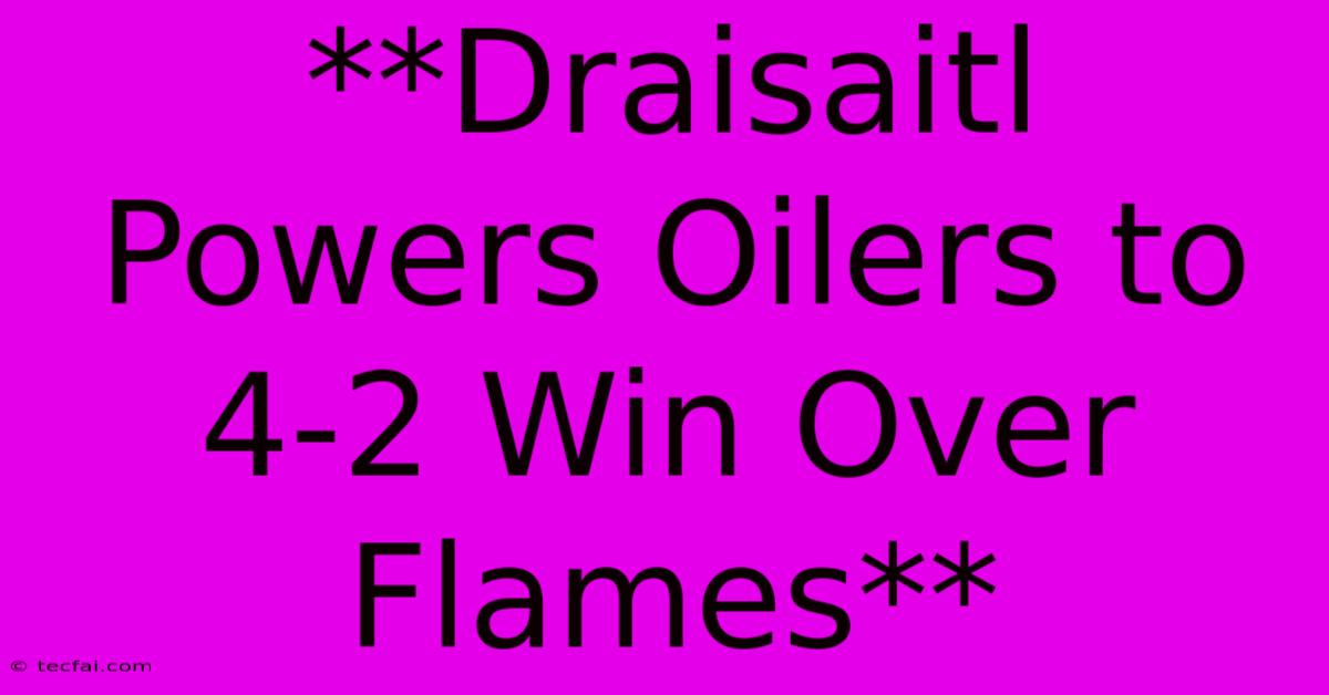 **Draisaitl Powers Oilers To 4-2 Win Over Flames**