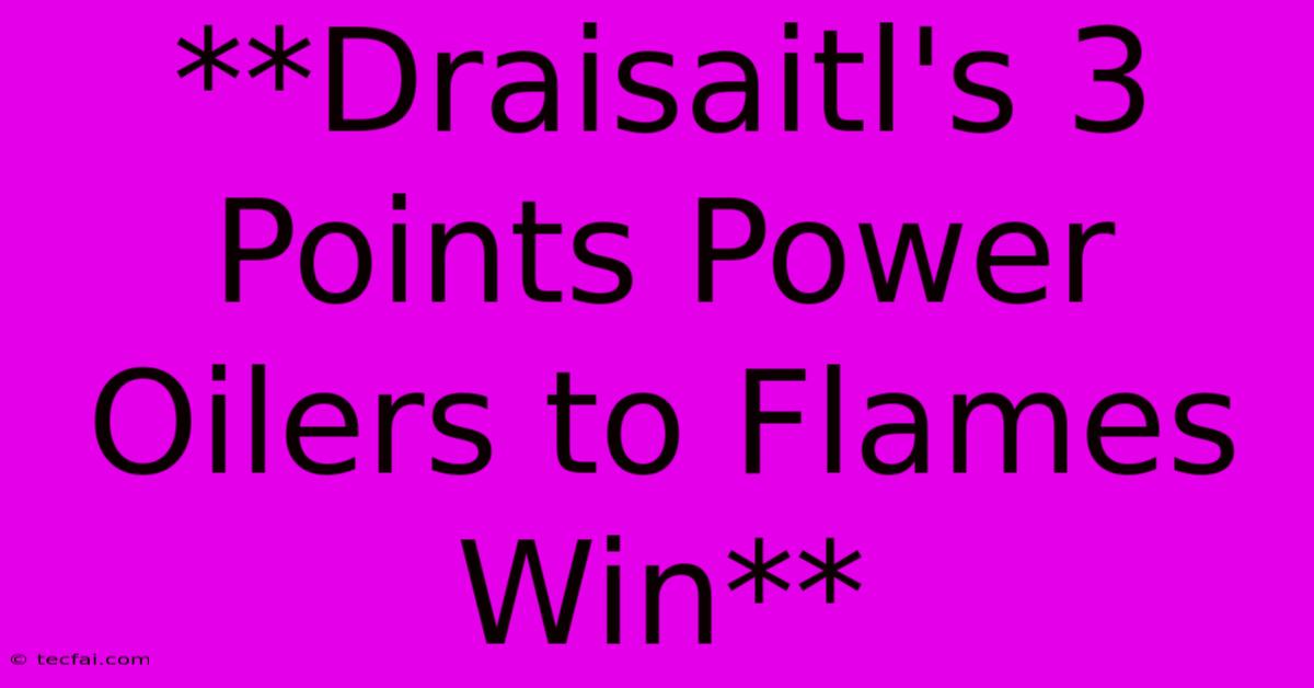 **Draisaitl's 3 Points Power Oilers To Flames Win**