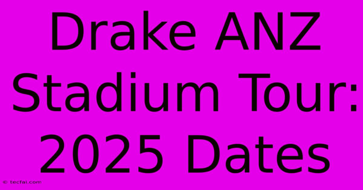 Drake ANZ Stadium Tour: 2025 Dates