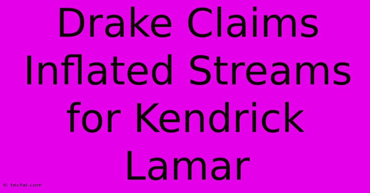 Drake Claims Inflated Streams For Kendrick Lamar