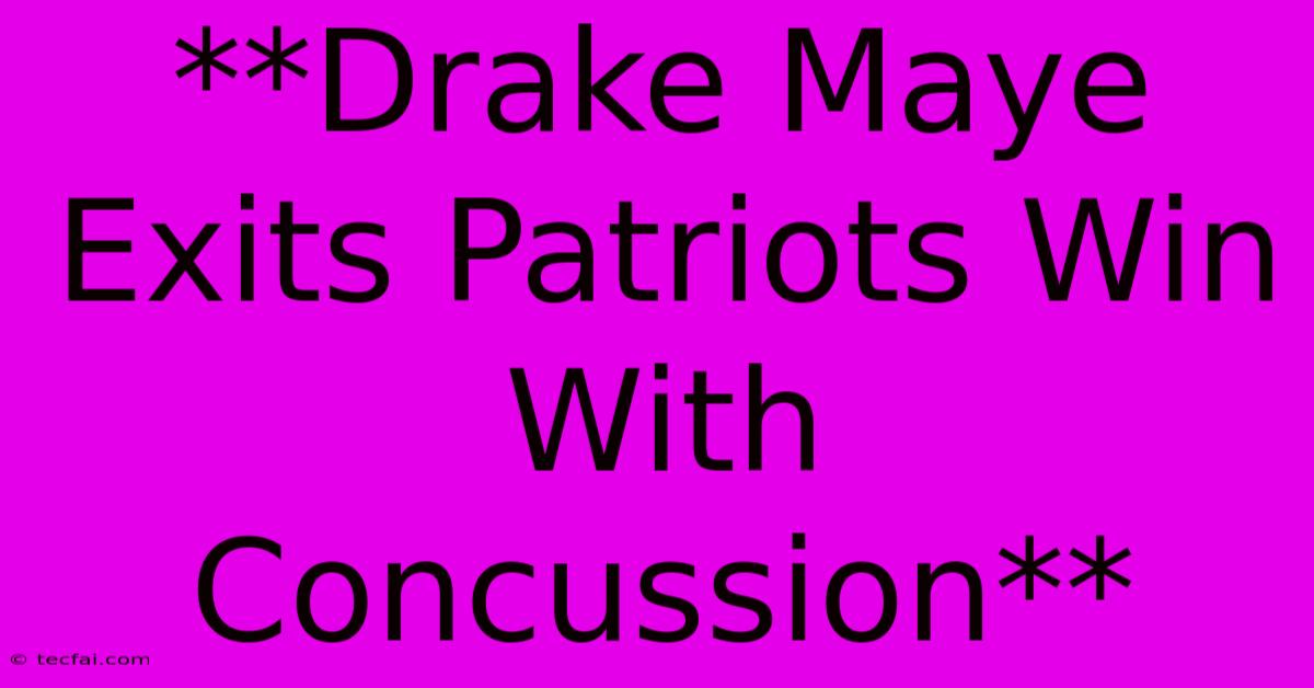 **Drake Maye Exits Patriots Win With Concussion**