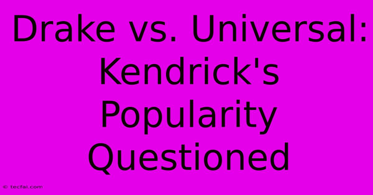 Drake Vs. Universal: Kendrick's Popularity Questioned