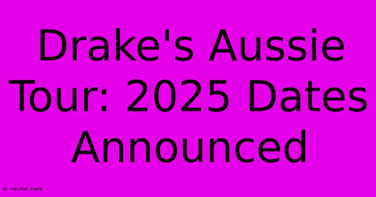 Drake's Aussie Tour: 2025 Dates Announced