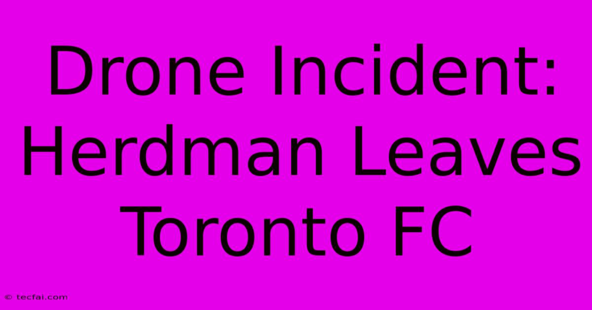 Drone Incident: Herdman Leaves Toronto FC