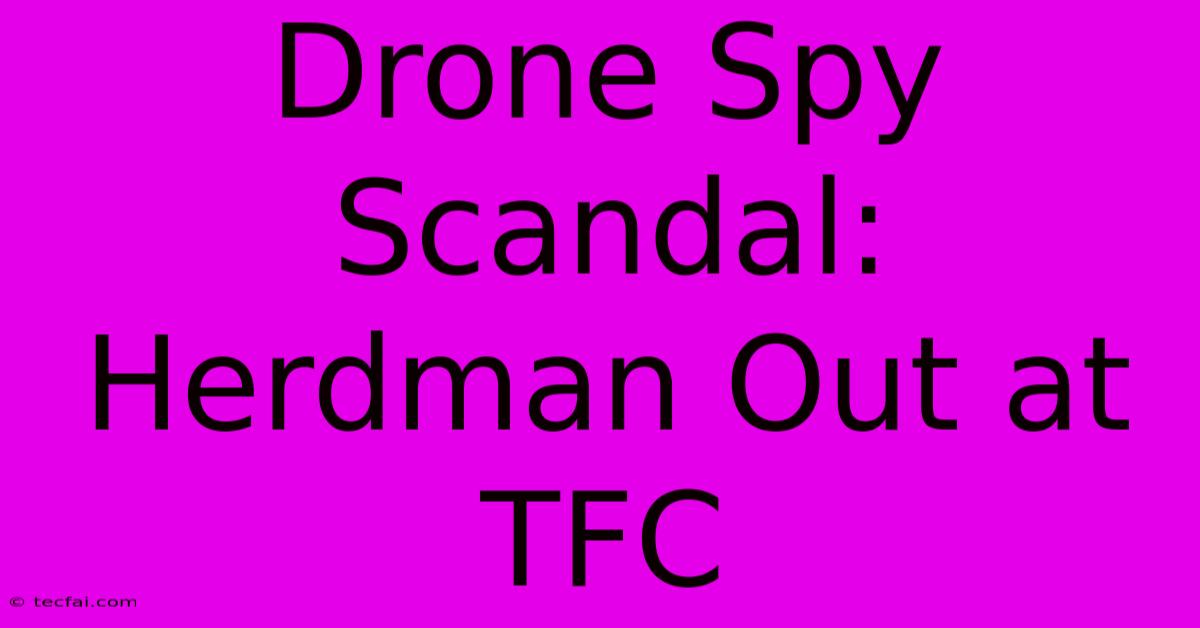 Drone Spy Scandal: Herdman Out At TFC