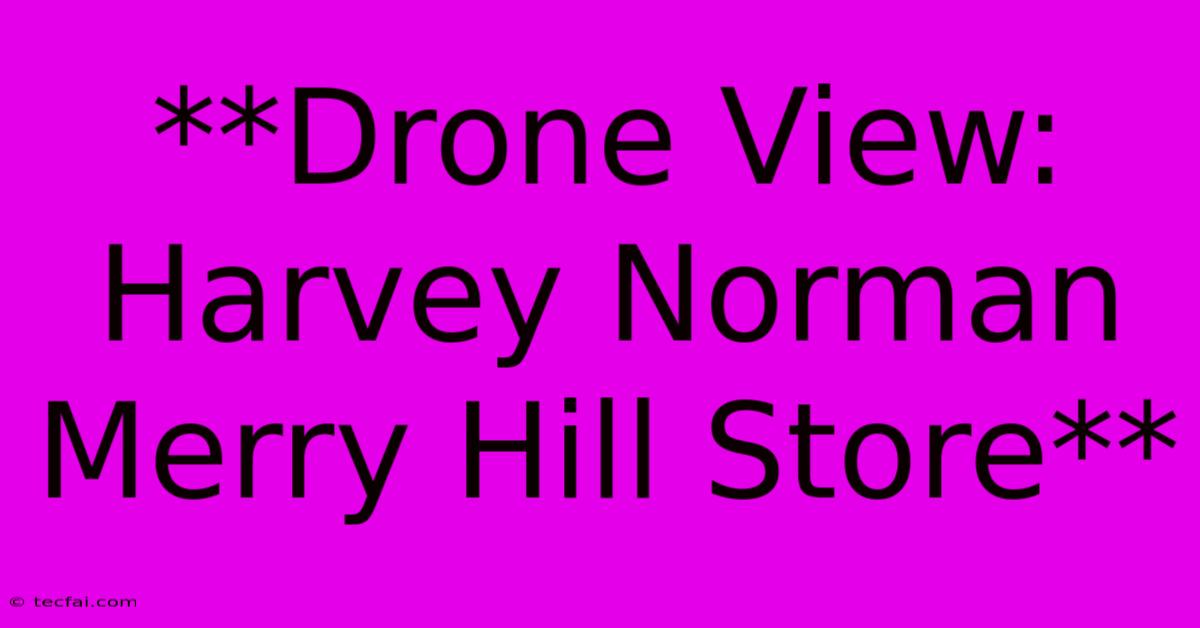 **Drone View: Harvey Norman Merry Hill Store**