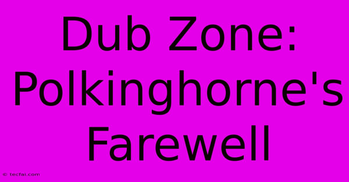 Dub Zone: Polkinghorne's Farewell