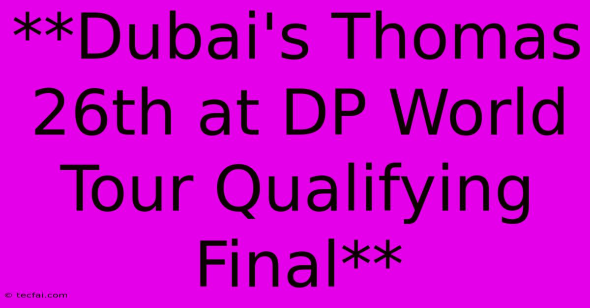 **Dubai's Thomas 26th At DP World Tour Qualifying Final** 