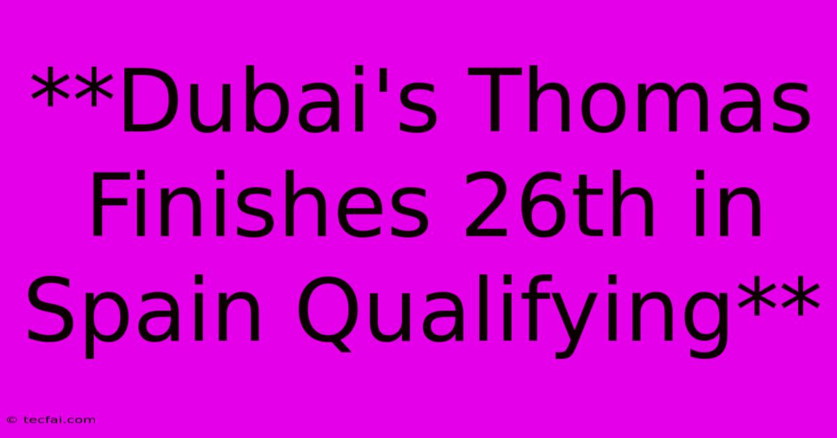 **Dubai's Thomas Finishes 26th In Spain Qualifying**