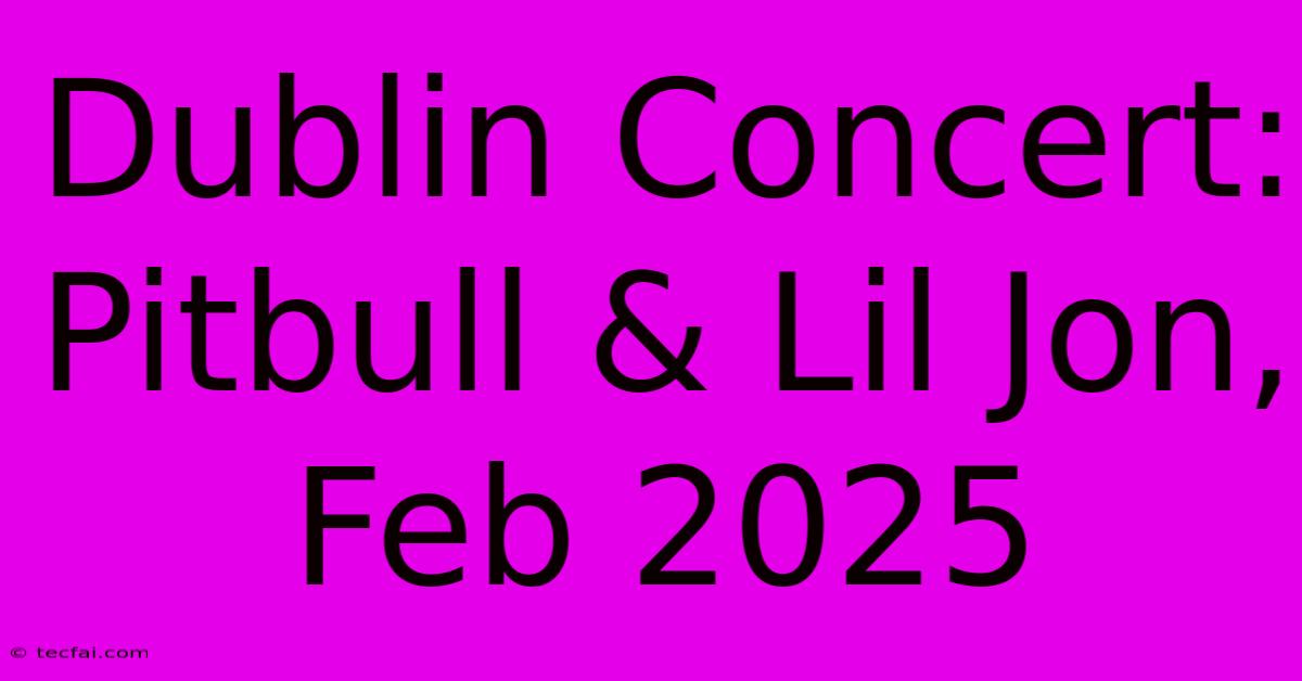 Dublin Concert: Pitbull & Lil Jon, Feb 2025