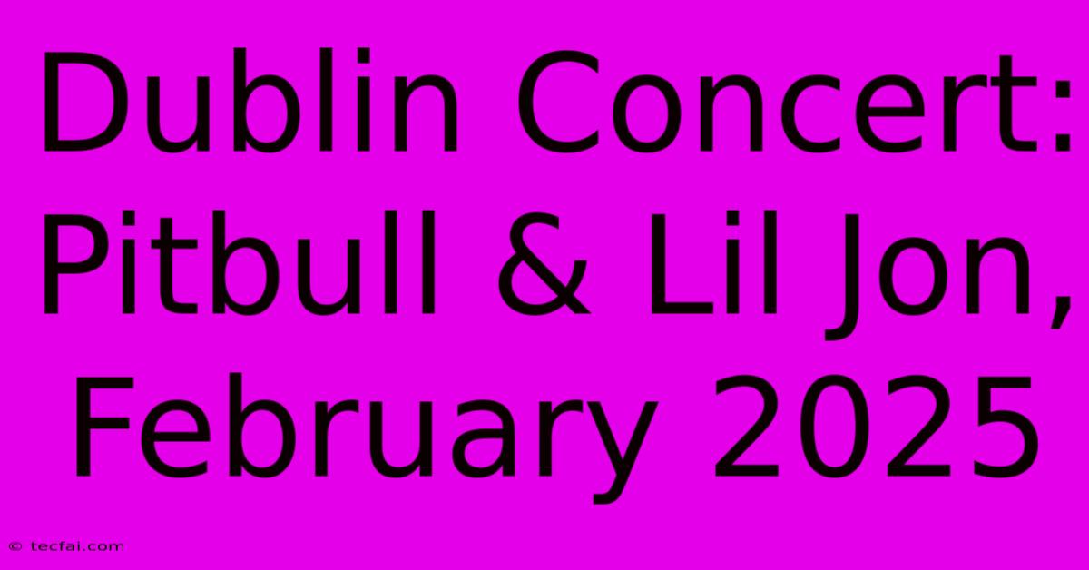 Dublin Concert: Pitbull & Lil Jon, February 2025