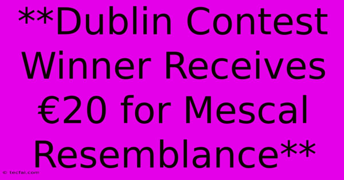 **Dublin Contest Winner Receives €20 For Mescal Resemblance** 