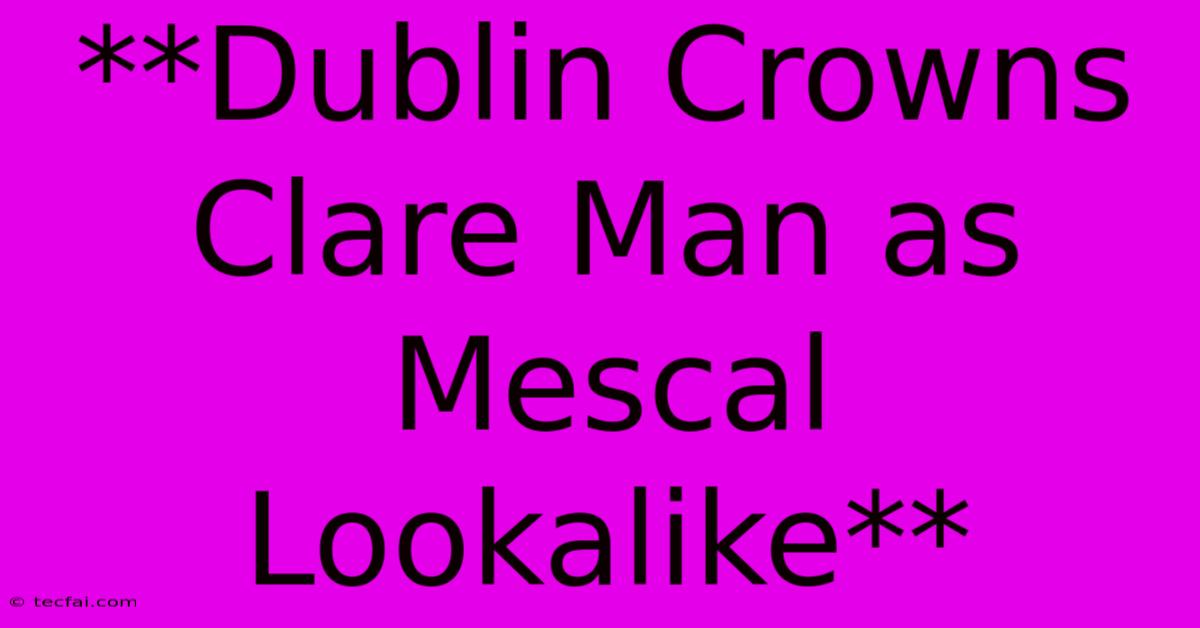 **Dublin Crowns Clare Man As Mescal Lookalike**