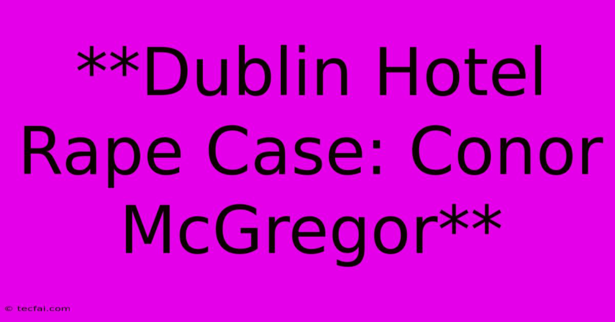 **Dublin Hotel Rape Case: Conor McGregor**