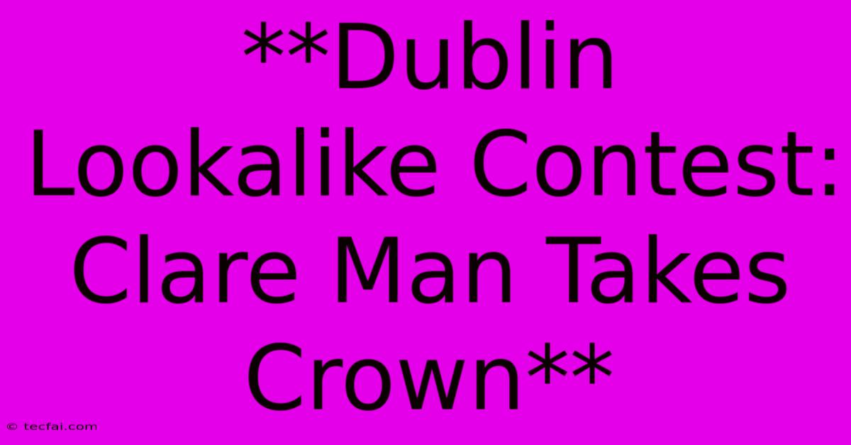 **Dublin Lookalike Contest: Clare Man Takes Crown**