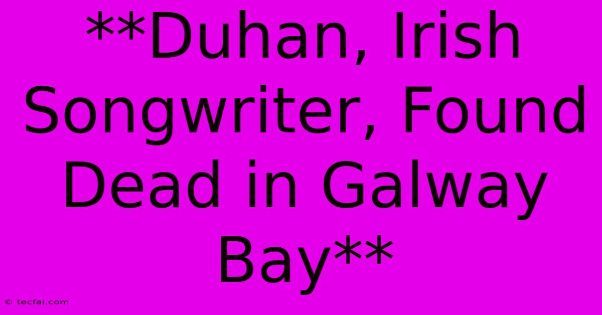 **Duhan, Irish Songwriter, Found Dead In Galway Bay** 