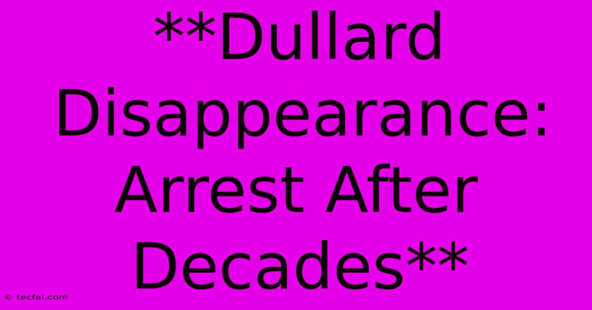 **Dullard Disappearance: Arrest After Decades** 