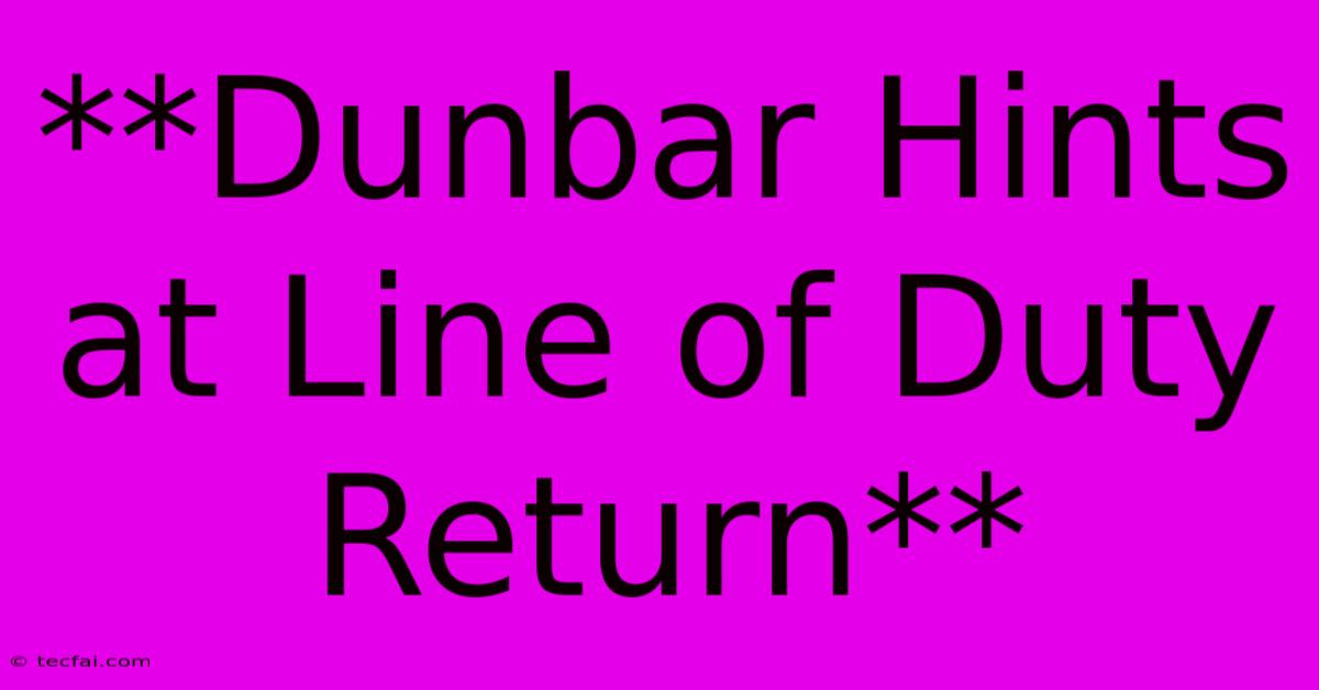 **Dunbar Hints At Line Of Duty Return**