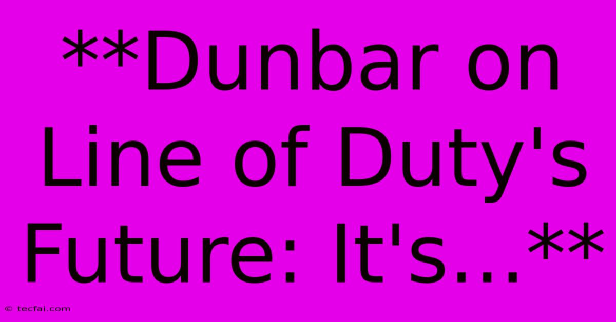 **Dunbar On Line Of Duty's Future: It's...**