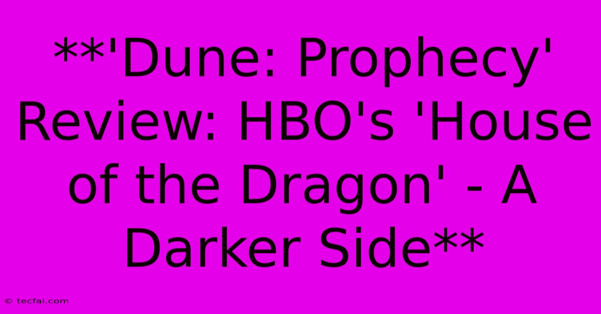 **'Dune: Prophecy' Review: HBO's 'House Of The Dragon' - A Darker Side** 