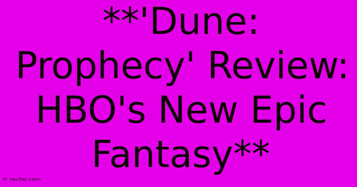 **'Dune: Prophecy' Review: HBO's New Epic Fantasy**