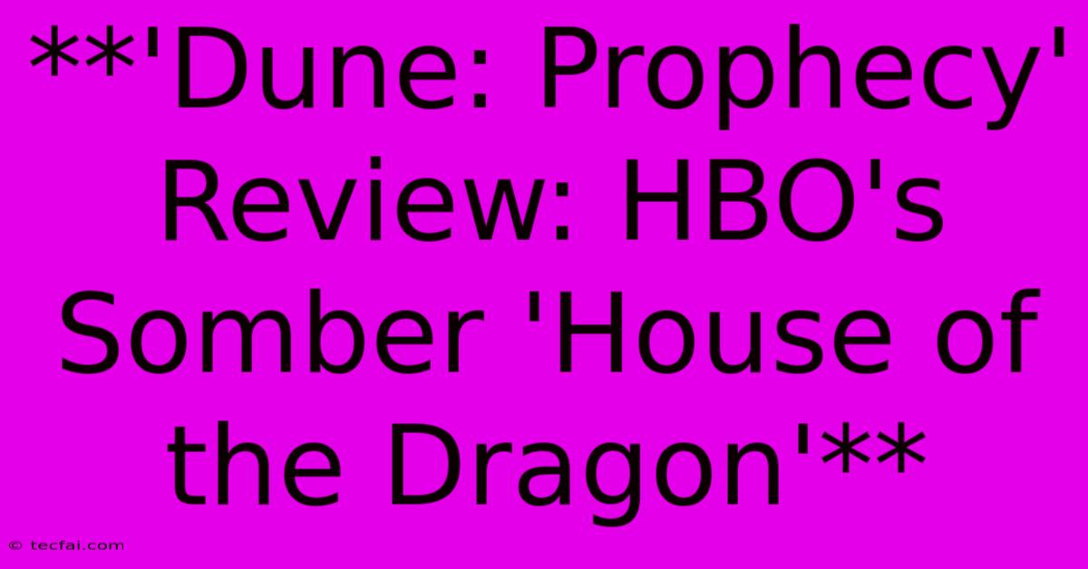 **'Dune: Prophecy' Review: HBO's Somber 'House Of The Dragon'** 