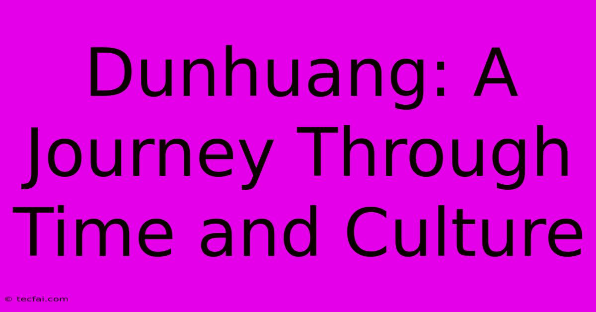 Dunhuang: A Journey Through Time And Culture 