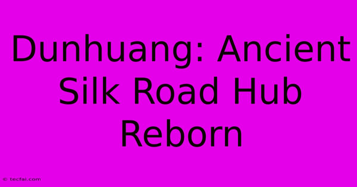 Dunhuang: Ancient Silk Road Hub Reborn