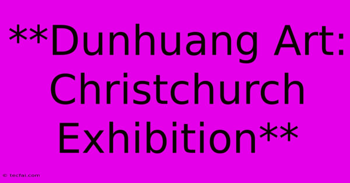 **Dunhuang Art: Christchurch Exhibition**