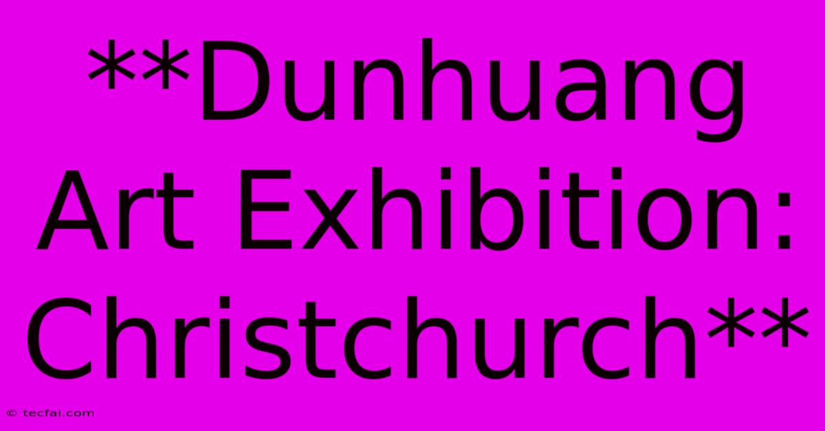 **Dunhuang Art Exhibition: Christchurch** 