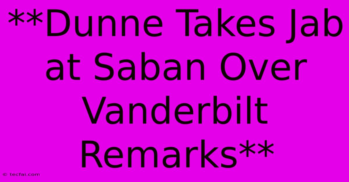 **Dunne Takes Jab At Saban Over Vanderbilt Remarks**