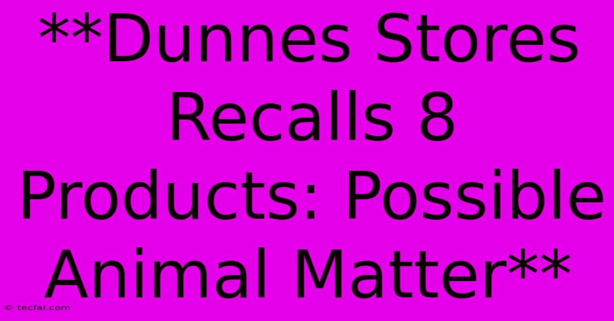 **Dunnes Stores Recalls 8 Products: Possible Animal Matter**