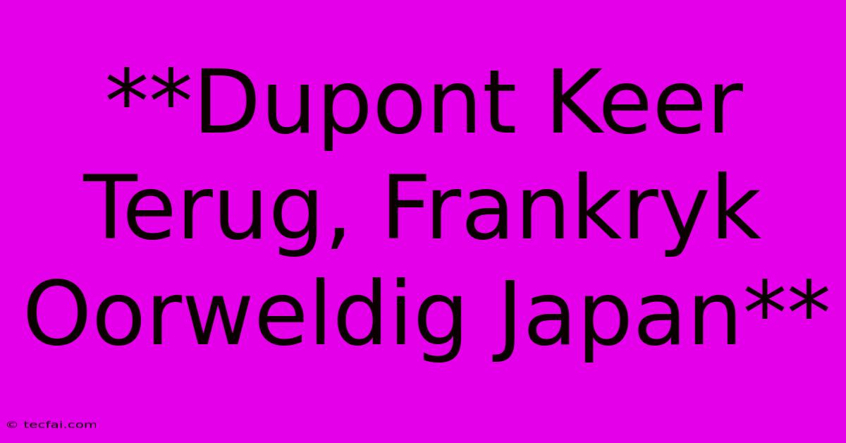 **Dupont Keer Terug, Frankryk Oorweldig Japan**