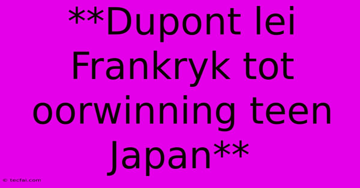 **Dupont Lei Frankryk Tot Oorwinning Teen Japan**