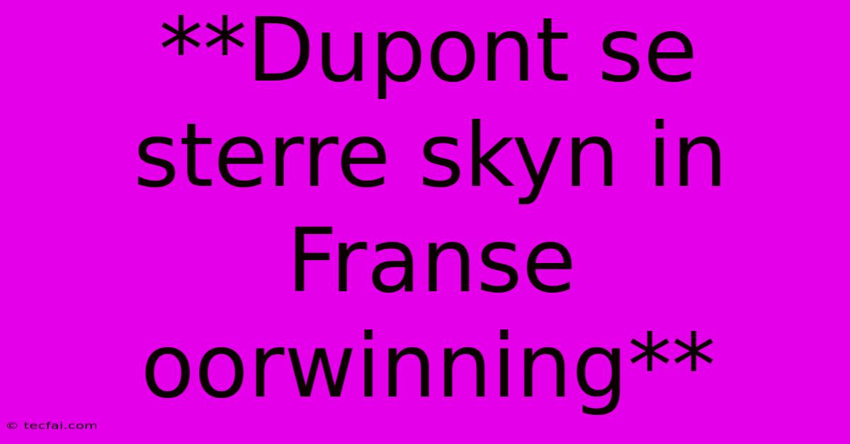 **Dupont Se Sterre Skyn In Franse Oorwinning**