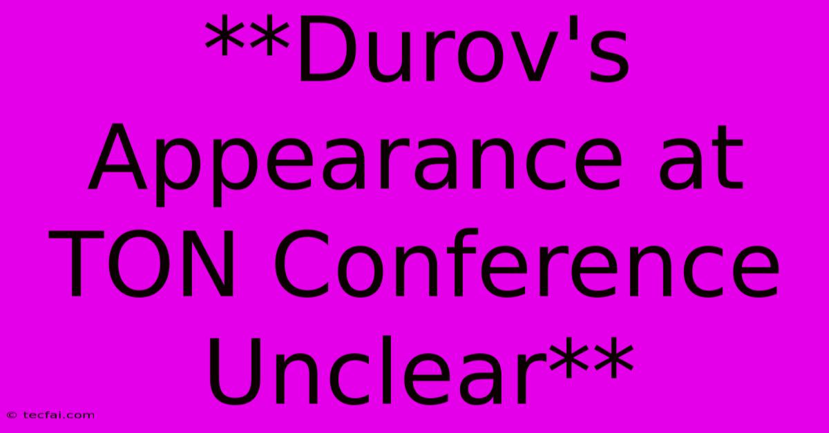 **Durov's Appearance At TON Conference Unclear**