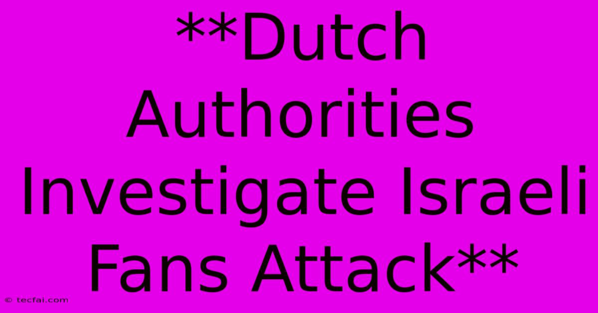 **Dutch Authorities Investigate Israeli Fans Attack**