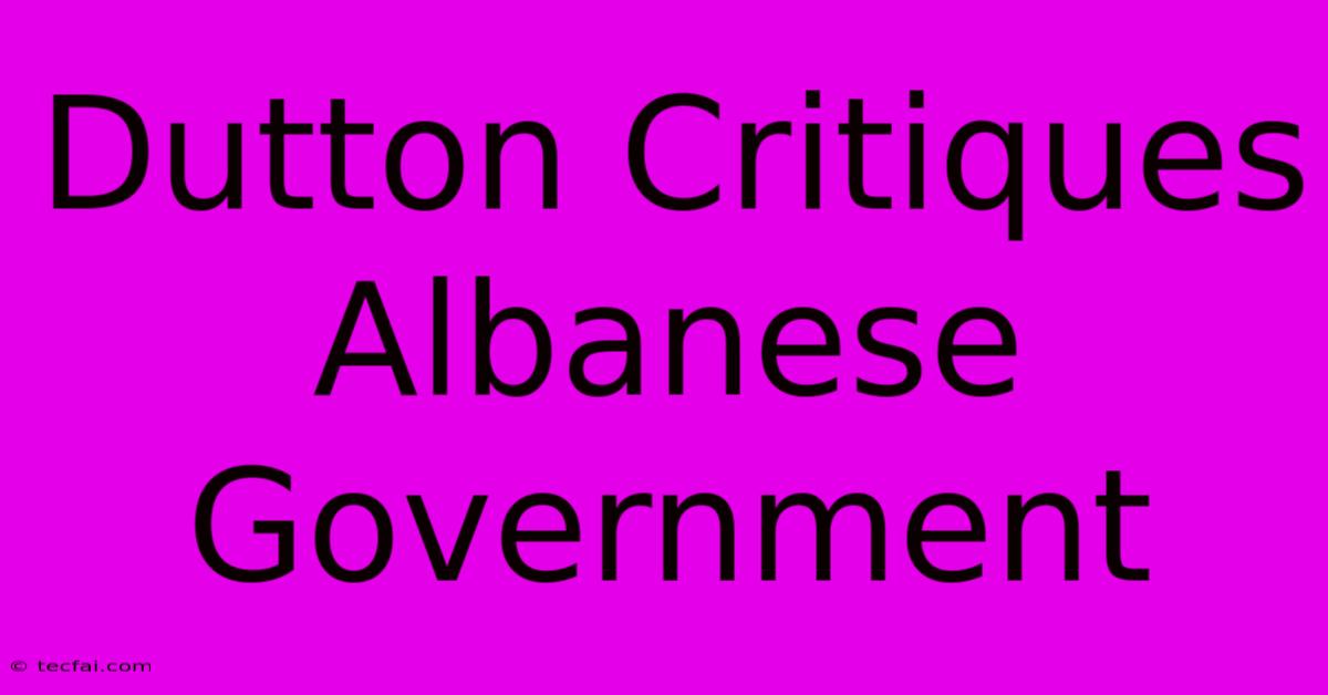 Dutton Critiques Albanese Government