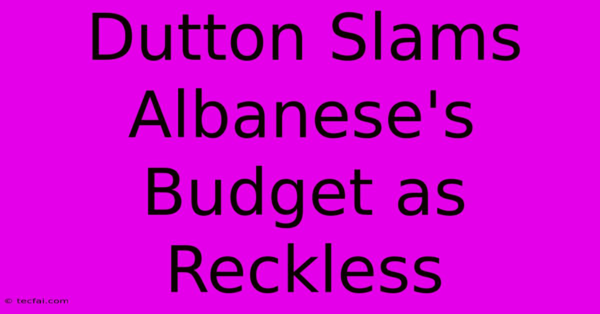 Dutton Slams Albanese's Budget As Reckless