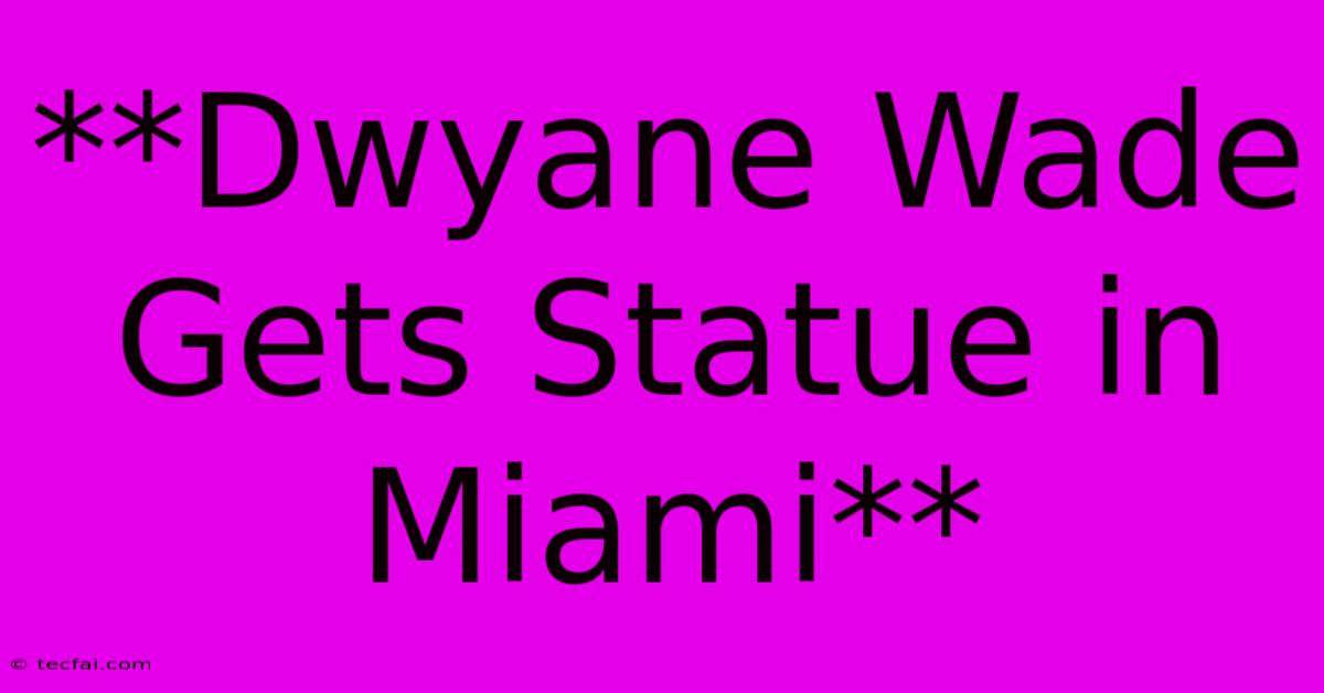 **Dwyane Wade Gets Statue In Miami** 