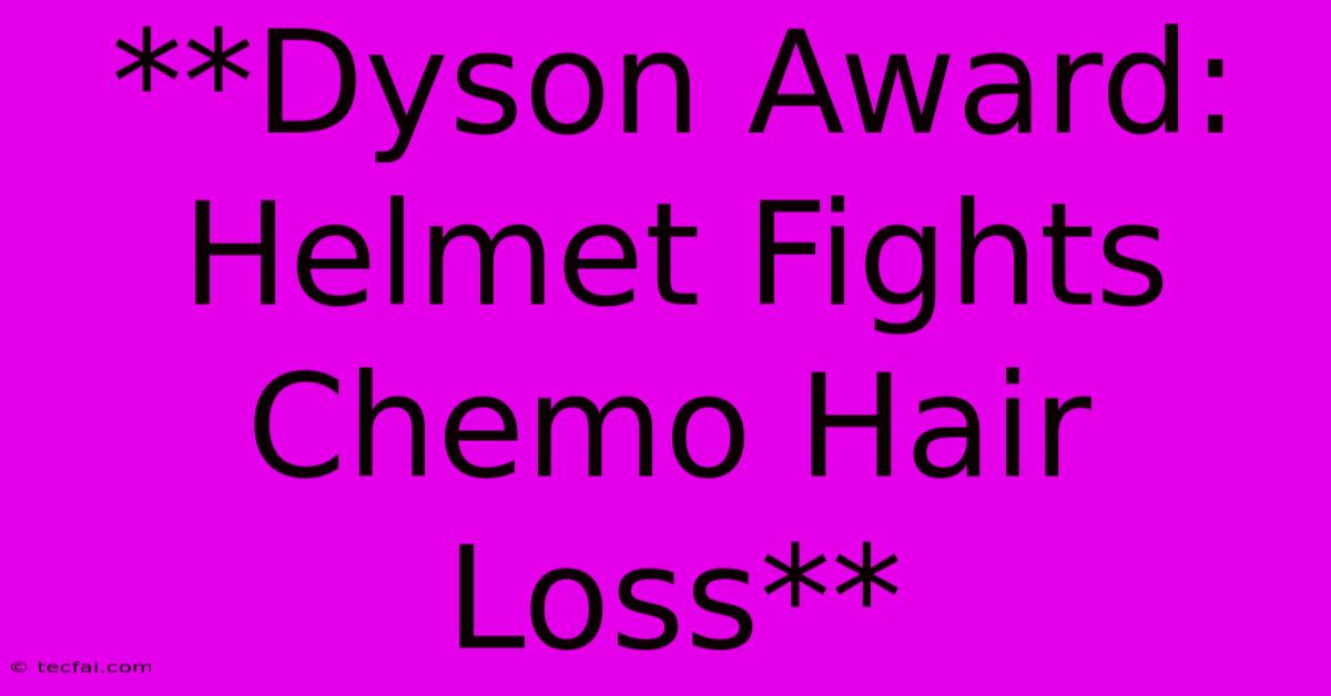 **Dyson Award: Helmet Fights Chemo Hair Loss**