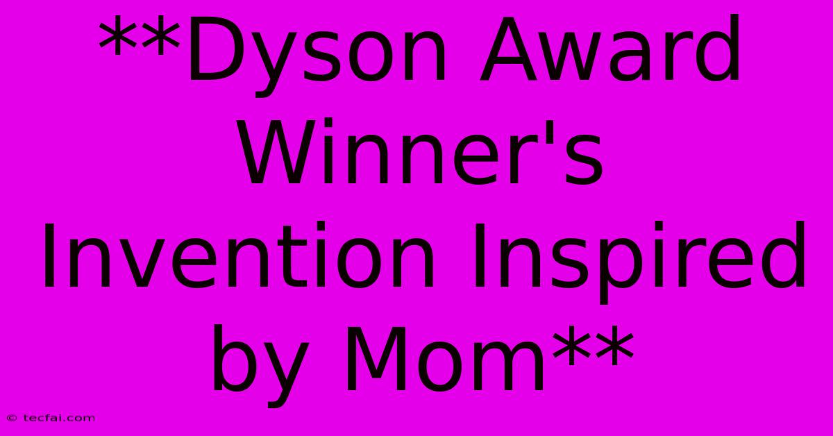 **Dyson Award Winner's Invention Inspired By Mom**