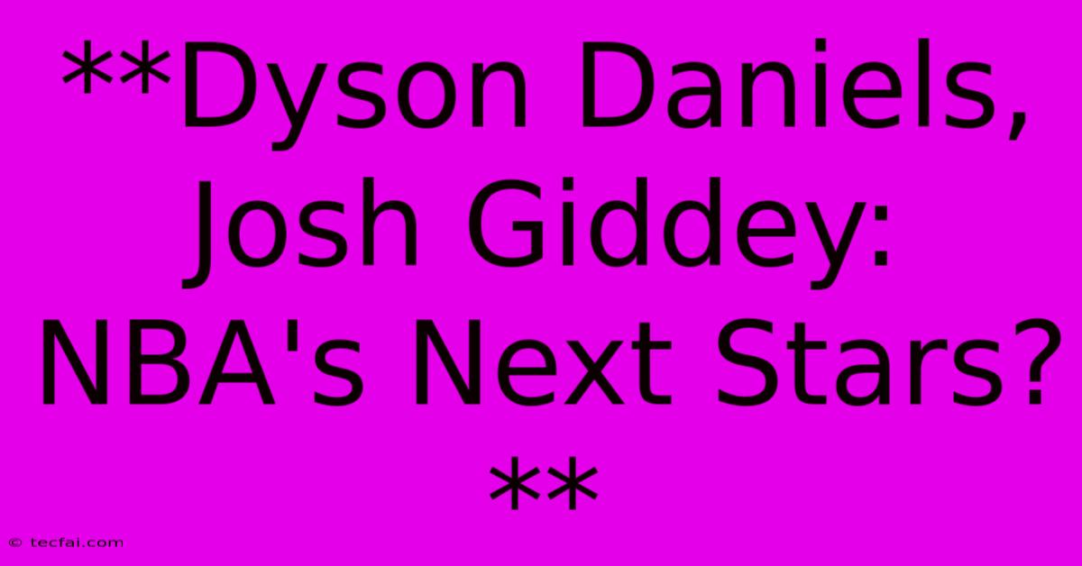 **Dyson Daniels, Josh Giddey: NBA's Next Stars?**