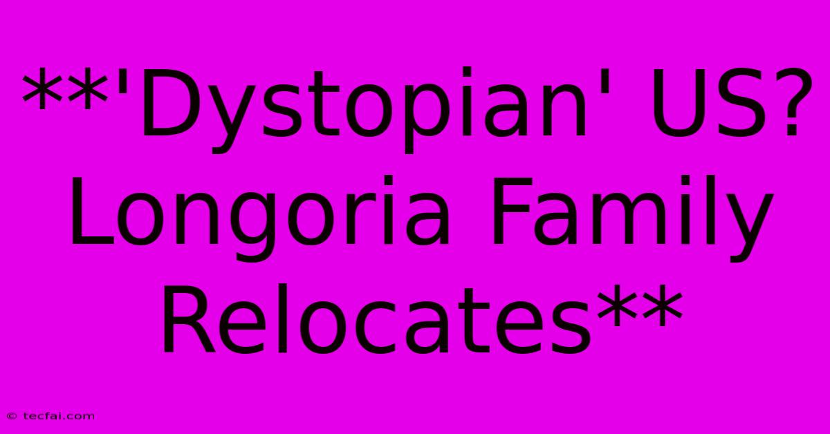 **'Dystopian' US? Longoria Family Relocates** 