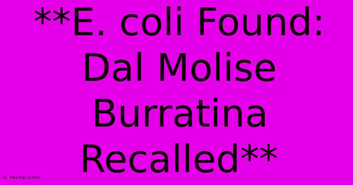 **E. Coli Found: Dal Molise Burratina Recalled**