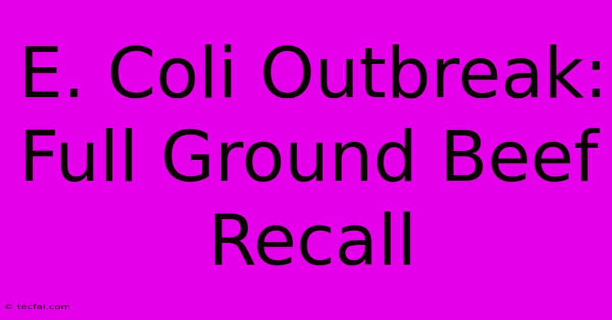 E. Coli Outbreak: Full Ground Beef Recall