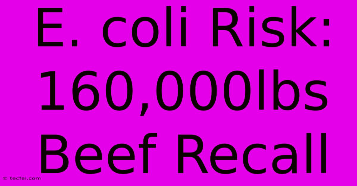 E. Coli Risk: 160,000lbs Beef Recall